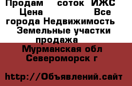 Продам 12 соток. ИЖС. › Цена ­ 1 000 000 - Все города Недвижимость » Земельные участки продажа   . Мурманская обл.,Североморск г.